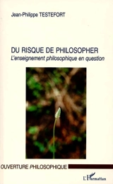 Du risque de philosopher : l'enseignement philosophique en question - Jean-Philippe Testefort
