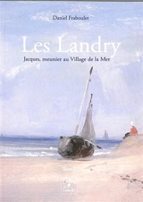 Les Landry. Vol. 1. Jacques (1791-1879), meunier au Village de la Mer - Daniel Fraboulet