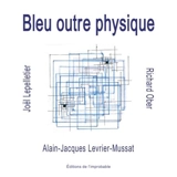 Bleu outre physique : coïncidences & expériences poétiques & picturales - Alain-Jacques Levrier-Mussat