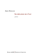 Le mélange de l'eau : poèmes - Ariel Spiegler