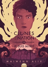Clones de la nation. Vol. 2. Je suis Marie - Maiwenn Alix