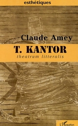 Tadeusz Kantor : theatrum litteralis : art, pensée, théâtralité - Claude Amey