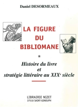La figure du bibliomane : histoire du livre et stratégie littéraire au XIXe siècle - Daniel Desormeaux