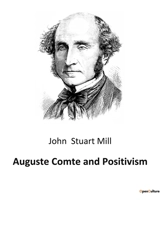 Auguste Comte and Positivism - John Stuart Mill