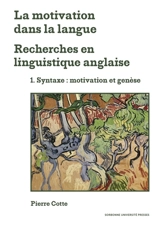 La motivation dans la langue : recherches en linguistique anglaise. Vol. 1. Syntaxe : motivation et genèse - Pierre Cotte