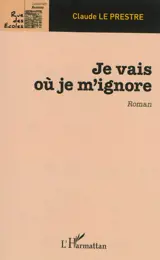Je vais où je m'ignore - Claude Le Prestre