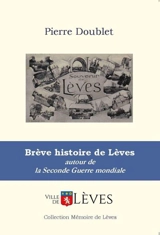 Brève histoire de Lèves : autour de la Seconde Guerre mondiale : des habitants racontent... - Pierre Doublet
