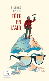 Tête en l'air : récit authentique et déséquilibré d'une ascension du Mont Blanc par un blanc-bec à lunettes inexpérimenté qui, au cours de son voyage, réapprit à marcher - Richard Gaitet