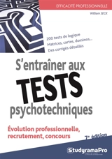 S'entraîner aux tests psychotechniques : évolution professionnelle, recrutement, concours : 200 tests de logique, matrices, cartes, dominos, des corrigés détaillés - William Seck