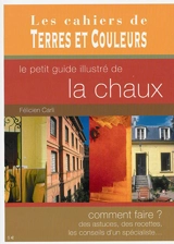 Le petit guide illustré de la chaux : comment faire ? des astuces, des recettes, les conseils d'un spécialiste... - Félicien Carli