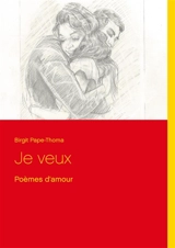 Je veux : Poèmes d'amour - Birgit Pape-Thoma