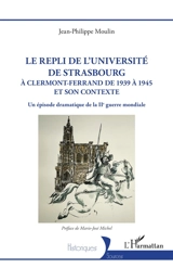 Le repli de l'université de Strasbourg à Clermont-Ferrand de 1939 à 1945 et son contexte : un épisode dramatique de la IIe Guerre mondiale - Jean-Philippe Moulin