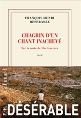 Chagrin d'un chant inachevé : sur la route de Che Guevara : récit - François-Henri Désérable