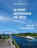 Le port autonome de Liège : hier et aujourd'hui - Freddy Roenen