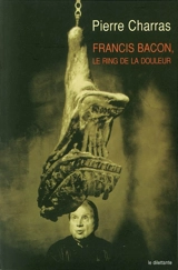 Francis Bacon, le ring de la douleur - Pierre Charras