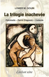 La trilogie inachevée : Polichinelle, Pierrot (fragment), L'imbécile - Lomer M. Gouin