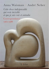 Cette chose indispensable qui reste invisible et que je sais voir et entendre : correspondance 1962-1988 - Anna Waisman