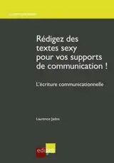 Rédigez des textes sexy pour vos supports de communication ! : l'écriture communicationnelle - Laurence Jados