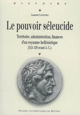 Le pouvoir séleucide : territoire, administration, finances d'un royaume hellénistique (312-129 avant J.-C.) - Laurent Capdetrey
