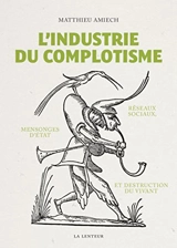L'industrie du complotisme : réseaux sociaux, mensonges d'Etat et destruction du vivant - Matthieu Amiech