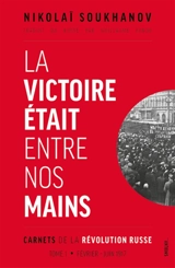 Carnets de la révolution russe. Vol. 1. La victoire était entre nos mains : février-juin 1917 - Nikolaj Nikolaevich Suhanov