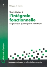 Une initiation à l'intégrale fonctionnelle en physique quantique et statistique - Philippe-André Martin