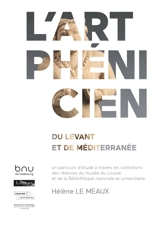 L'art phénicien : du Levant et de Méditerranée : un parcours d'étude à travers les collections des réserves du musée du Louvre et de la Bibliothèque nationale et universitaire - Hélène Le Meaux