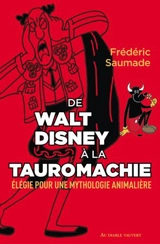De Walt Disney à la tauromachie : élégie pour une mythologie animalière : essai - Frédéric Saumade