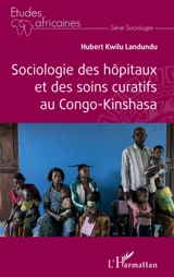 Sociologie des hôpitaux et des soins curatifs au Congo-Kinshasa - Hubert Kwilu Landundu