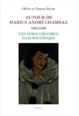 Autour de Marius André Chambaz : 1905-1988 : une force créatrice dans son époque - Olivier Veyrat