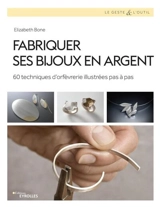 Fabriquer ses bijoux en argent : 60 techniques d'orfèvrerie illustrées pas à pas - Elizabeth Bone