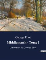 Middlemarch : Tome I : Les transitions et désillusions d'une société en transition - Eliot, George