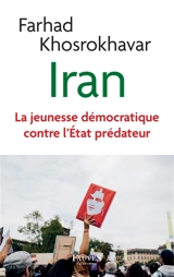 Iran : la jeunesse démocratique contre l'Etat prédateur : essai - Farhad Khosrokhavar
