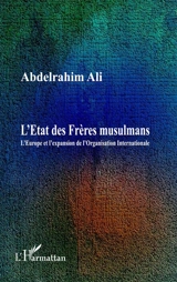 L'Etat des Frères musulmans : l'Europe et l'expansion de l'organisation internationale - Abdelrahim Ali