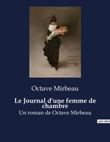 Le Journal d'une femme de chambre : Les tribulations d'une femme de chambre dans la société bourgeoise du XIXe siècle - Octave Mirbeau