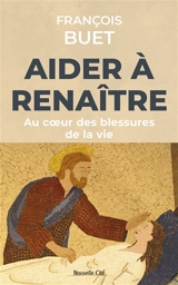 Aider à renaître : au coeur des blessures de la vie - François Buet
