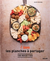 I love les planches à partager : 150 recettes - Julie Soucail