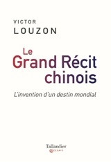 Le grand récit chinois : l'invention d'un destin mondial - Victor Louzon