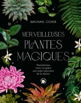 Merveilleuses plantes magiques : transformez votre vie grâce aux super-pouvoirs de la nature - Rachael Cohen