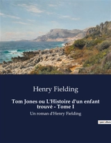 Tom Jones ou L'Histoire d'un enfant trouvé : Tome I : Un roman d'Henry Fielding - Henry Fielding