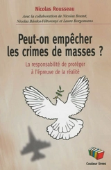 Peut-on empêcher les crimes de masse ? : la responsabilité de protéger à l'épreuve de la réalité - Nicolas Rousseau