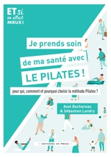 Je prends soin de ma santé avec le Pilates ! : pour qui, comment et pourquoi choisir la méthode Pilates ? - Axel Bochereau