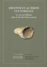 Identités et altérité culturelles : le cas des Hittites dans le Proche-Orient ancien : actes de colloque, Université de Limoges, 27-28 novembre 2008