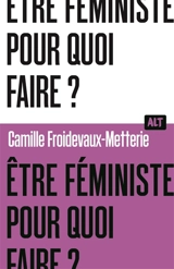 Etre féministe, pour quoi faire ? - Camille Froidevaux-Metterie