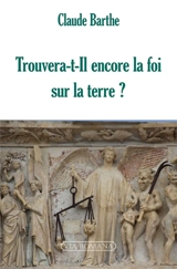 Trouvera-t-il encore la foi sur la Terre ? : crise de l'Eglise : histoire et questions - Claude Barthe