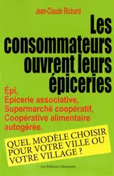 Les consommateurs ouvrent leurs épiceries : EPI, épicerie associative, supermarché coopératif, coopérative alimentaire autogérée : quel modèle choisir pour votre ville ou votre village ? - Jean-Claude Richard