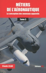 Métiers de l'aéronautique. Vol. 3. La conception des nouveaux appareils - Claude Lelaie