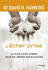 Lâcher prise : le plus court chemin pour se libérer des blocages - David R. Hawkins