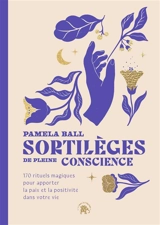 Sortilèges de pleine conscience : 170 rituels magiques pour apporter la paix et la positivité dans votre vie - Pamela J. Ball