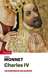 Charles IV : un empereur en Europe - Pierre Monnet